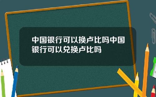 中国银行可以换卢比吗中国银行可以兑换卢比吗