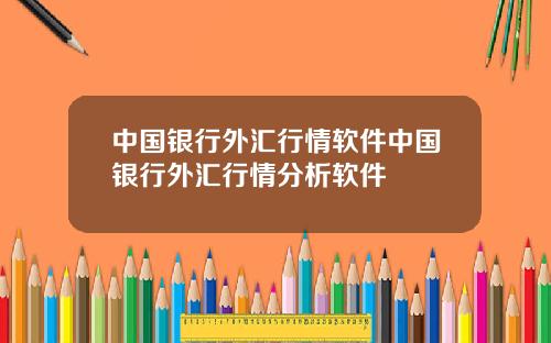 中国银行外汇行情软件中国银行外汇行情分析软件