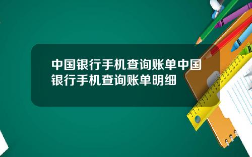 中国银行手机查询账单中国银行手机查询账单明细