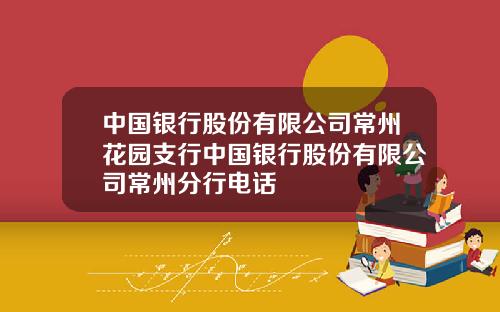 中国银行股份有限公司常州花园支行中国银行股份有限公司常州分行电话