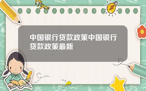 中国银行贷款政策中国银行贷款政策最新