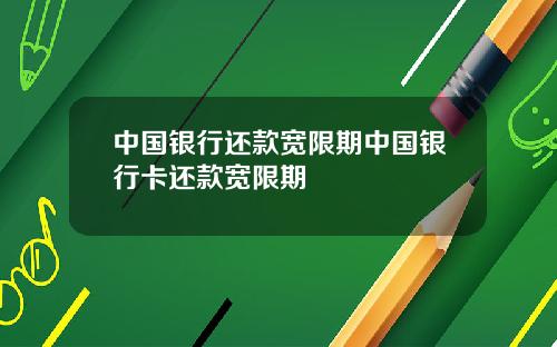 中国银行还款宽限期中国银行卡还款宽限期