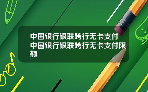 中国银行银联跨行无卡支付中国银行银联跨行无卡支付限额