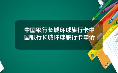 中国银行长城环球旅行卡中国银行长城环球旅行卡申请