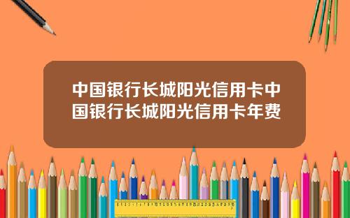 中国银行长城阳光信用卡中国银行长城阳光信用卡年费