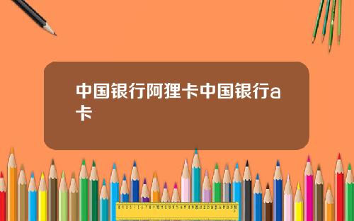 中国银行阿狸卡中国银行a卡