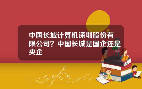 中国长城计算机深圳股份有限公司？中国长城是国企还是央企