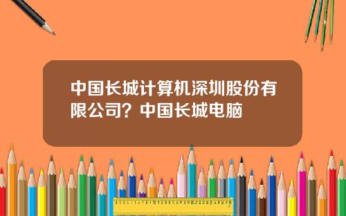 中国长城计算机深圳股份有限公司？中国长城电脑