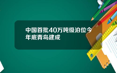 中国首批40万吨级泊位今年底青岛建成