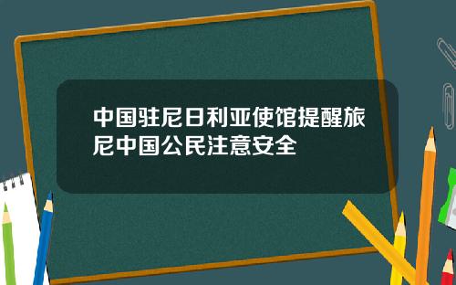 中国驻尼日利亚使馆提醒旅尼中国公民注意安全