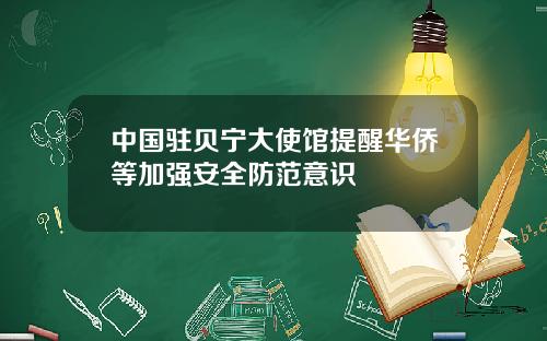 中国驻贝宁大使馆提醒华侨等加强安全防范意识