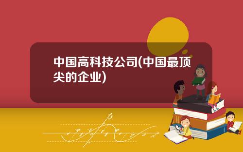中国高科技公司(中国最顶尖的企业)
