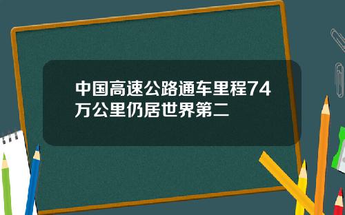 中国高速公路通车里程74万公里仍居世界第二