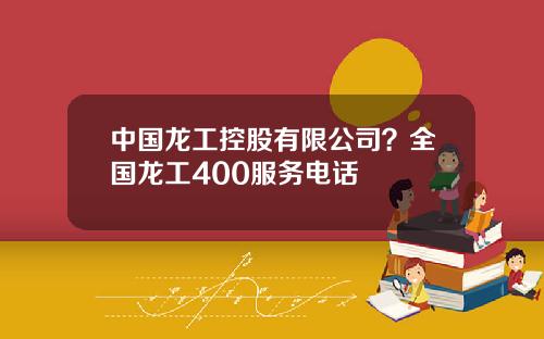中国龙工控股有限公司？全国龙工400服务电话