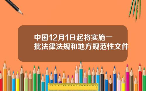 中国12月1日起将实施一批法律法规和地方规范性文件