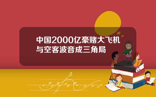 中国2000亿豪赌大飞机与空客波音成三角局