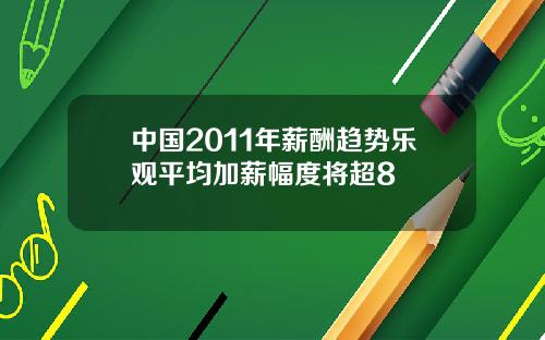 中国2011年薪酬趋势乐观平均加薪幅度将超8