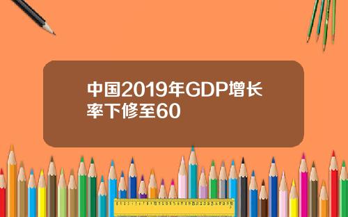 中国2019年GDP增长率下修至60