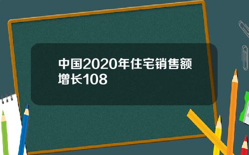中国2020年住宅销售额增长108