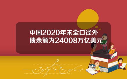 中国2020年末全口径外债余额为24008万亿美元
