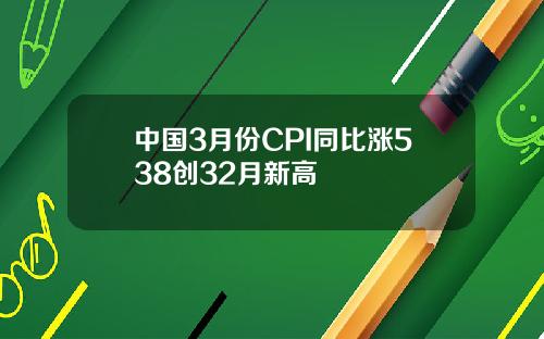 中国3月份CPI同比涨538创32月新高