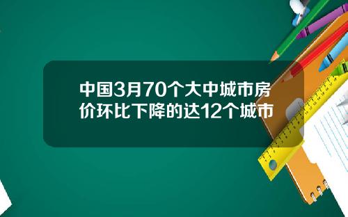 中国3月70个大中城市房价环比下降的达12个城市
