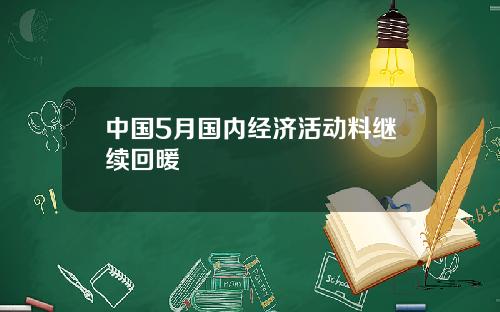 中国5月国内经济活动料继续回暖