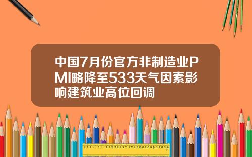 中国7月份官方非制造业PMI略降至533天气因素影响建筑业高位回调