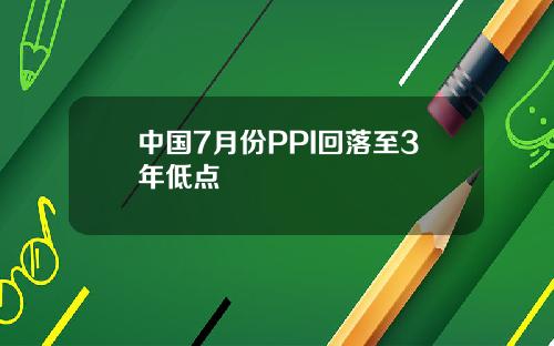 中国7月份PPI回落至3年低点