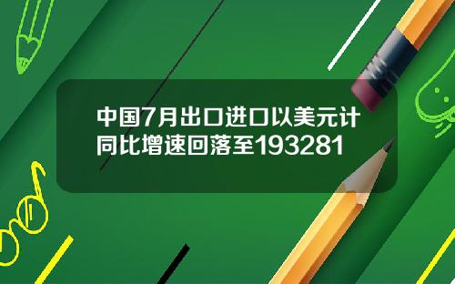中国7月出口进口以美元计同比增速回落至193281