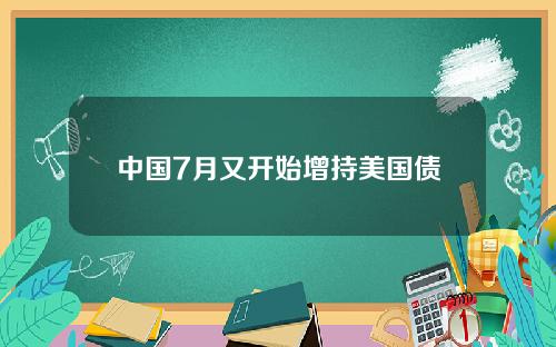中国7月又开始增持美国债