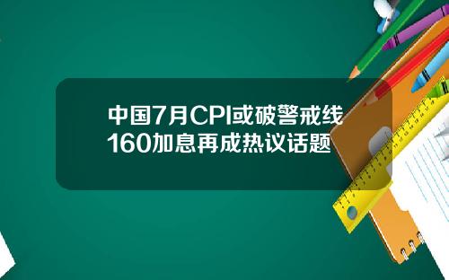 中国7月CPI或破警戒线160加息再成热议话题