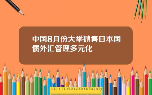 中国8月份大举抛售日本国债外汇管理多元化