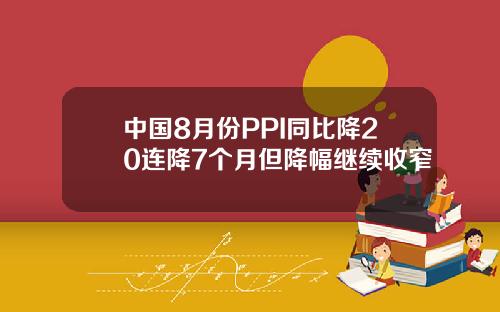 中国8月份PPI同比降20连降7个月但降幅继续收窄