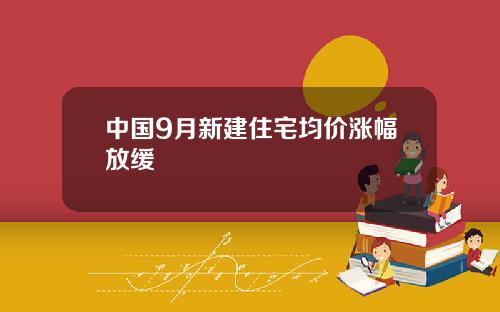中国9月新建住宅均价涨幅放缓