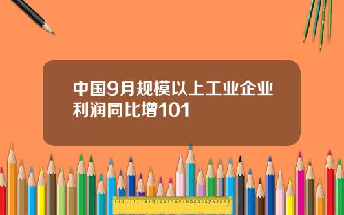 中国9月规模以上工业企业利润同比增101