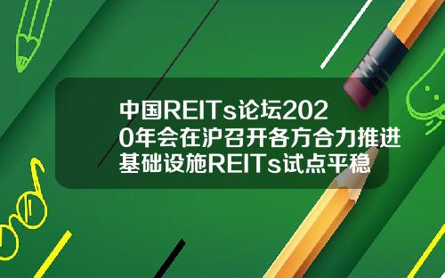 中国REITs论坛2020年会在沪召开各方合力推进基础设施REITs试点平稳落地
