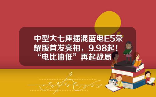 中型大七座插混蓝电E5荣耀版首发亮相，9.98起！“电比油低”再起战局