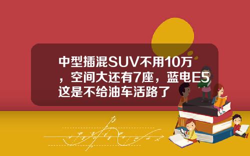 中型插混SUV不用10万，空间大还有7座，蓝电E5这是不给油车活路了