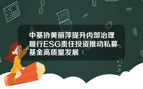 中基协黄丽萍提升内部治理履行ESG责任投资推动私募基金高质量发展
