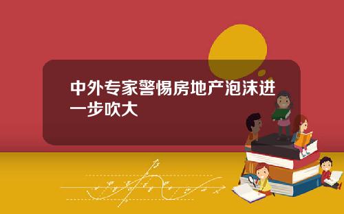 中外专家警惕房地产泡沫进一步吹大