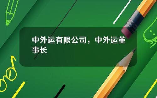 中外运有限公司，中外运董事长