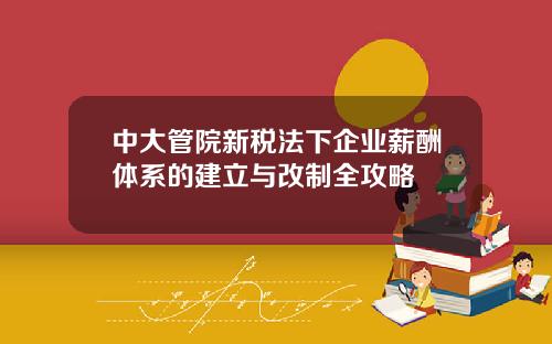 中大管院新税法下企业薪酬体系的建立与改制全攻略