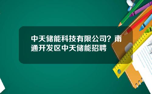 中天储能科技有限公司？南通开发区中天储能招聘