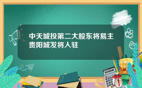 中天城投第二大股东将易主贵阳城发将入驻