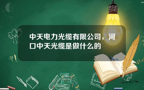 中天电力光缆有限公司，河口中天光缆是做什么的