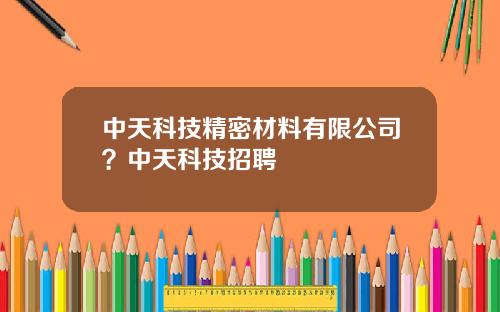 中天科技精密材料有限公司？中天科技招聘