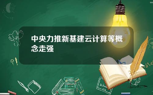 中央力推新基建云计算等概念走强