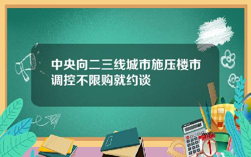 中央向二三线城市施压楼市调控不限购就约谈