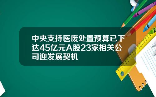 中央支持医废处置预算已下达45亿元A股23家相关公司迎发展契机